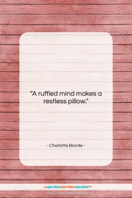 Charlotte Bronte quote: “A ruffled mind makes a restless pillow….”- at QuotesQuotesQuotes.com