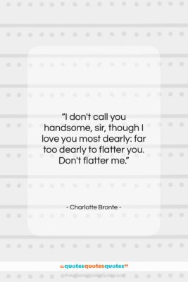 Charlotte Bronte quote: “I don’t call you handsome, sir, though…”- at QuotesQuotesQuotes.com