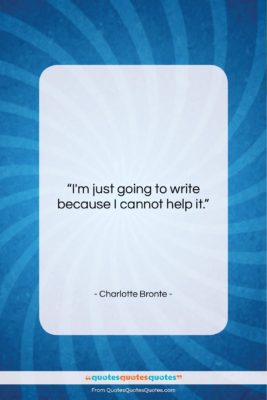 Charlotte Bronte quote: “I’m just going to write because I…”- at QuotesQuotesQuotes.com