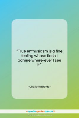 Charlotte Bronte quote: “True enthusiasm is a fine feeling whose…”- at QuotesQuotesQuotes.com