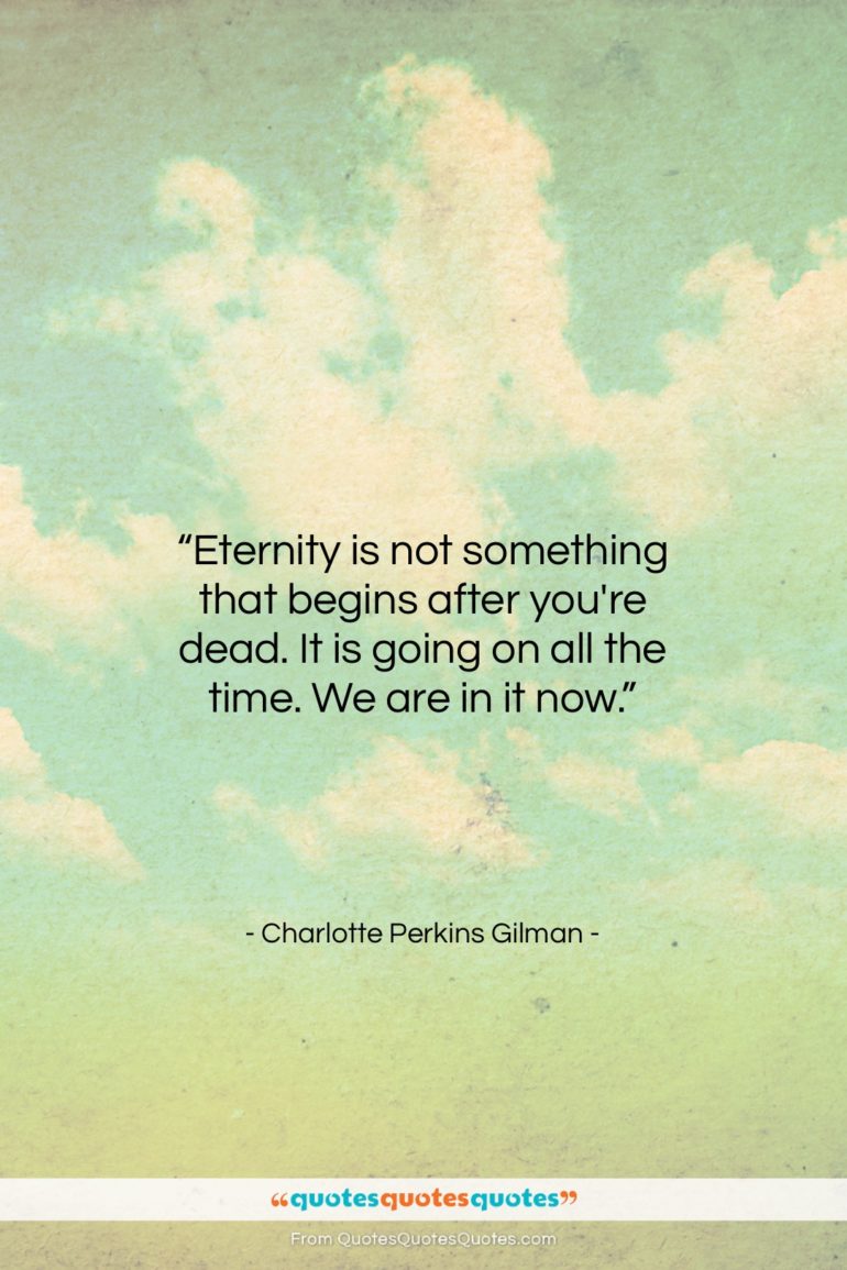Charlotte Perkins Gilman quote: “Eternity is not something that begins after…”- at QuotesQuotesQuotes.com