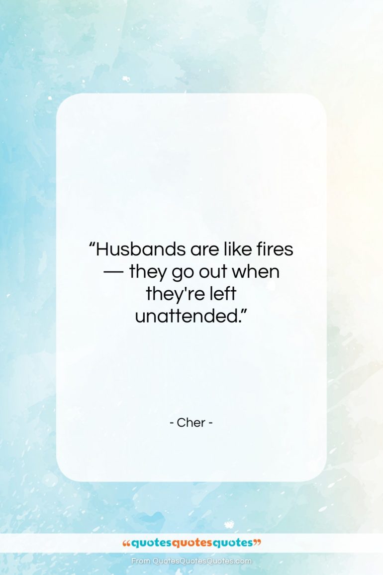 Cher quote: “Husbands are like fires — they go…”- at QuotesQuotesQuotes.com
