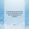 Cher quote: “I would have gone home to my…”- at QuotesQuotesQuotes.com