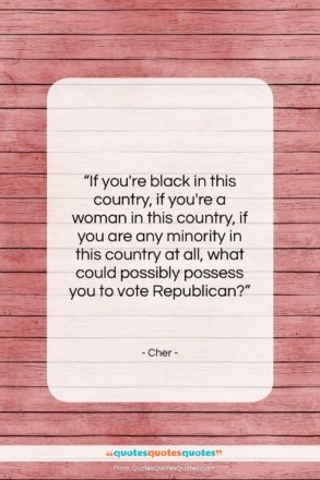 Cher quote: “If you’re black in this country, if…”- at QuotesQuotesQuotes.com