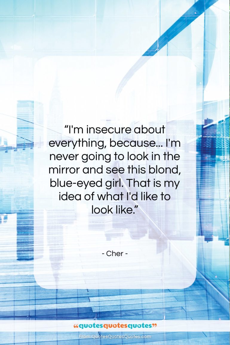 Cher quote: “I’m insecure about everything, because… I’m never…”- at QuotesQuotesQuotes.com