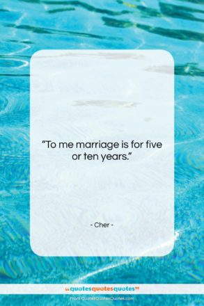 Cher quote: “To me marriage is for five or…”- at QuotesQuotesQuotes.com