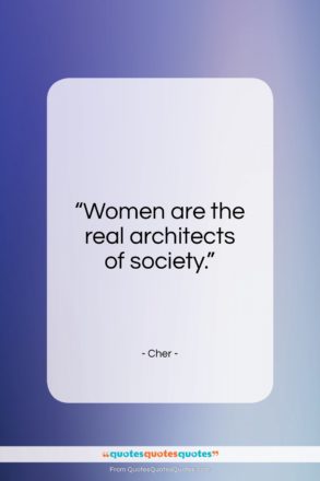 Cher quote: “Women are the real architects of society…”- at QuotesQuotesQuotes.com