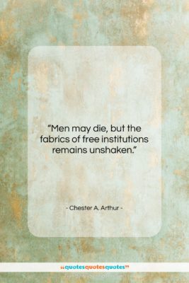 Chester A. Arthur quote: “Men may die, but the fabrics of…”- at QuotesQuotesQuotes.com