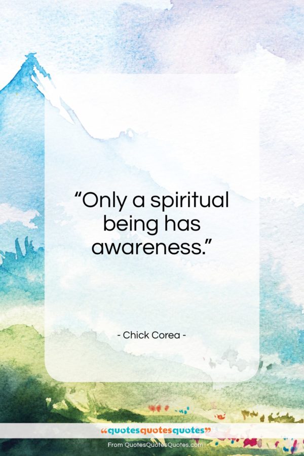 Chick Corea quote: “Only a spiritual being has awareness…”- at QuotesQuotesQuotes.com