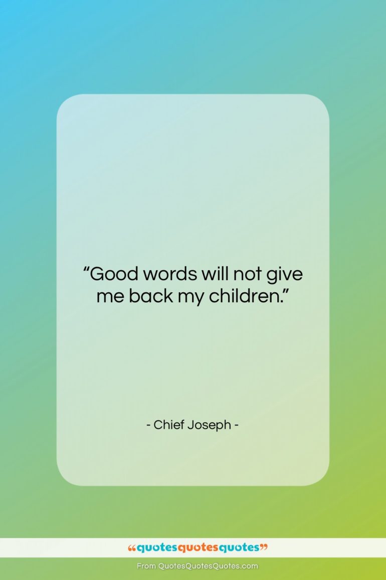 Chief Joseph quote: “Good words will not give me back…”- at QuotesQuotesQuotes.com