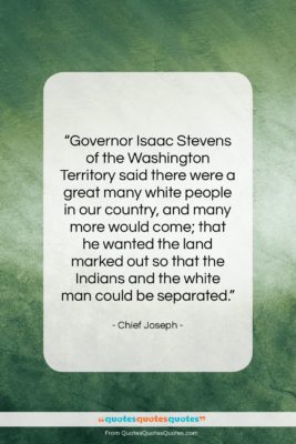 Chief Joseph quote: “Governor Isaac Stevens of the Washington Territory…”- at QuotesQuotesQuotes.com