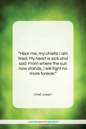 Chief Joseph quote: “Hear me, my chiefs! I am tired….”- at QuotesQuotesQuotes.com