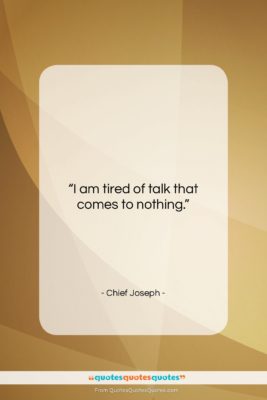 Chief Joseph quote: “I am tired of talk that comes…”- at QuotesQuotesQuotes.com