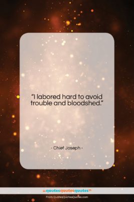 Chief Joseph quote: “I labored hard to avoid trouble and…”- at QuotesQuotesQuotes.com