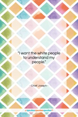 Chief Joseph quote: “I want the white people to understand…”- at QuotesQuotesQuotes.com