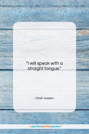 Chief Joseph quote: “I will speak with a straight tongue….”- at QuotesQuotesQuotes.com