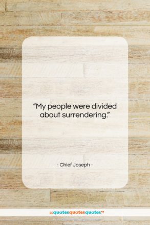 Chief Joseph quote: “My people were divided about surrendering….”- at QuotesQuotesQuotes.com