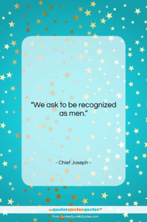 Chief Joseph quote: “We ask to be recognized as men….”- at QuotesQuotesQuotes.com