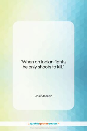 Chief Joseph quote: “When an Indian fights, he only shoots…”- at QuotesQuotesQuotes.com