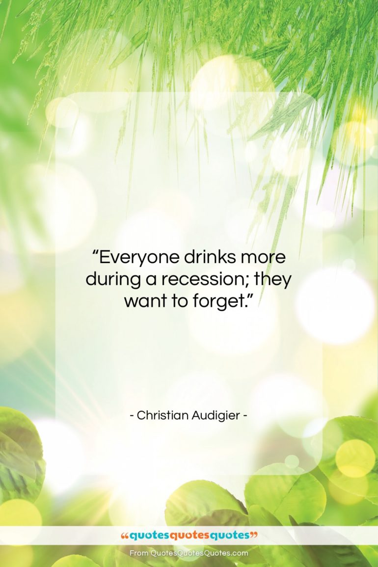Christian Audigier quote: “Everyone drinks more during a recession; they…”- at QuotesQuotesQuotes.com