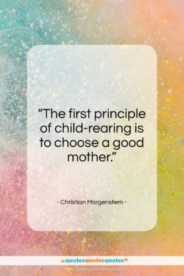 Christian Morgenstern quote: “The first principle of child-rearing is to…”- at QuotesQuotesQuotes.com