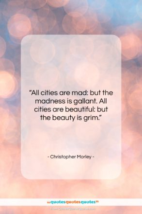 Christopher Morley quote: “All cities are mad: but the madness…”- at QuotesQuotesQuotes.com