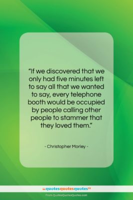 Christopher Morley quote: “If we discovered that we only had…”- at QuotesQuotesQuotes.com