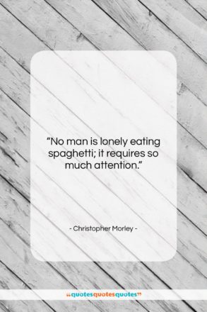 Christopher Morley quote: “No man is lonely eating spaghetti; it…”- at QuotesQuotesQuotes.com
