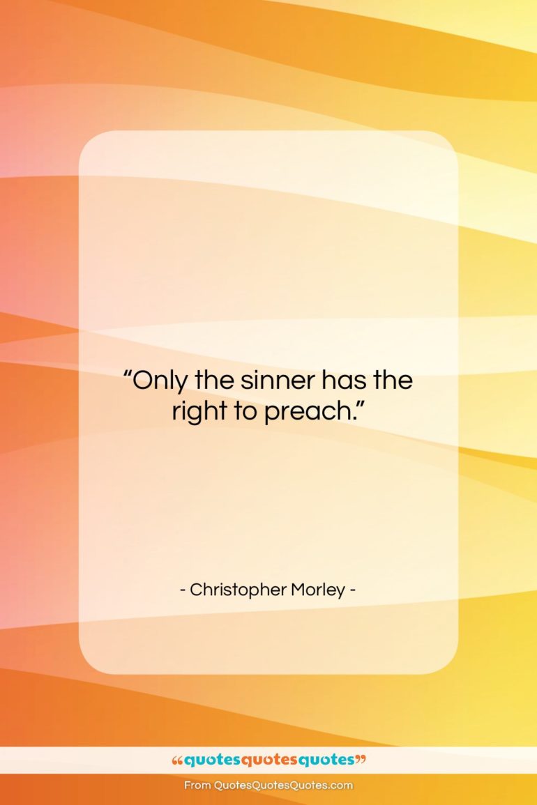 Christopher Morley quote: “Only the sinner has the right to…”- at QuotesQuotesQuotes.com
