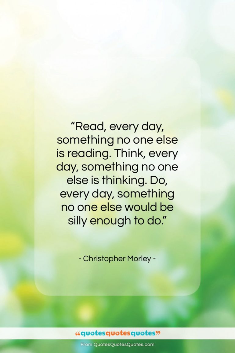 Christopher Morley quote: “Read, every day, something no one else…”- at QuotesQuotesQuotes.com
