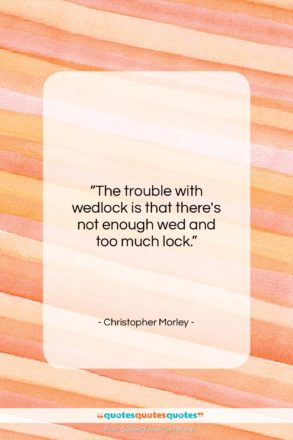 Christopher Morley quote: “The trouble with wedlock is that there’s…”- at QuotesQuotesQuotes.com