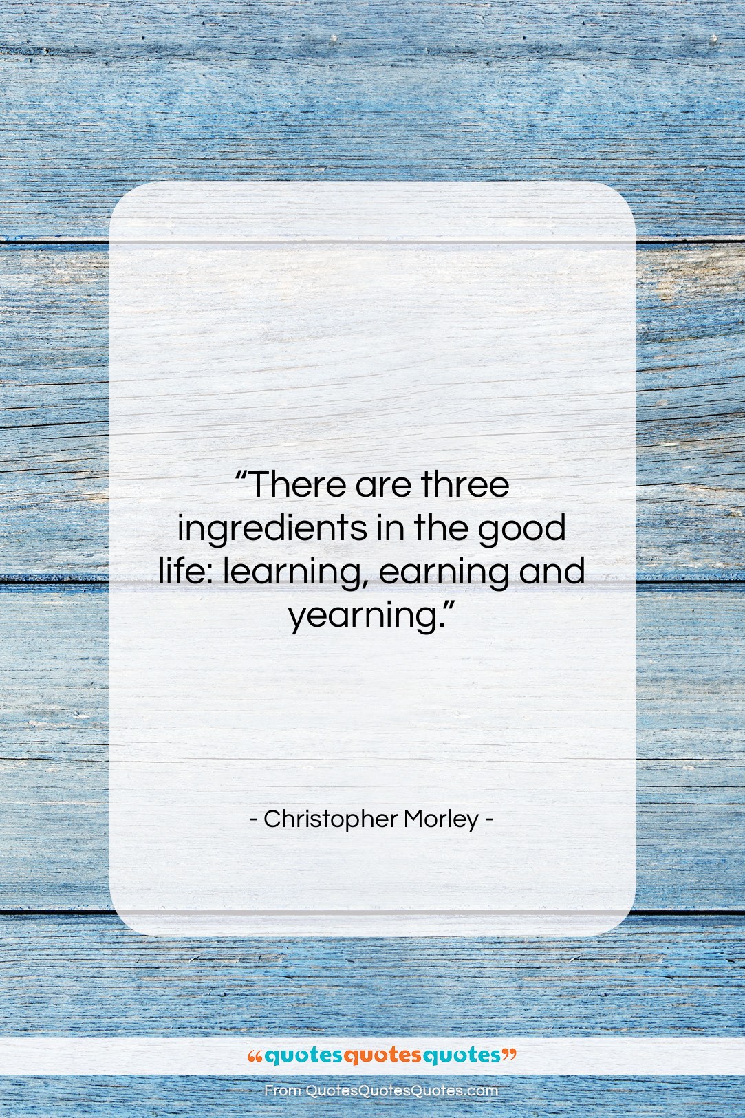 Christopher Morley quote: “There are three ingredients in the good…”- at QuotesQuotesQuotes.com