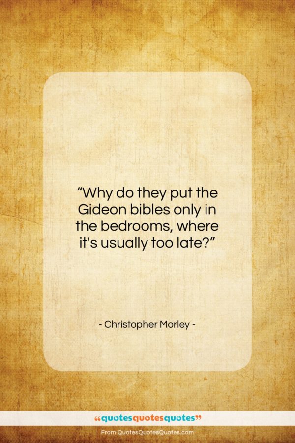 Christopher Morley quote: “Why do they put the Gideon bibles…”- at QuotesQuotesQuotes.com