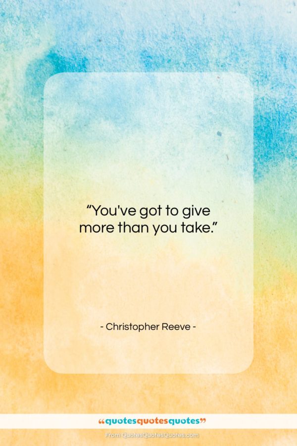 Christopher Reeve quote: “You’ve got to give more than you…”- at QuotesQuotesQuotes.com