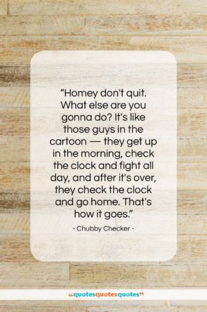 Chubby Checker quote: “Homey don’t quit. What else are you…”- at QuotesQuotesQuotes.com
