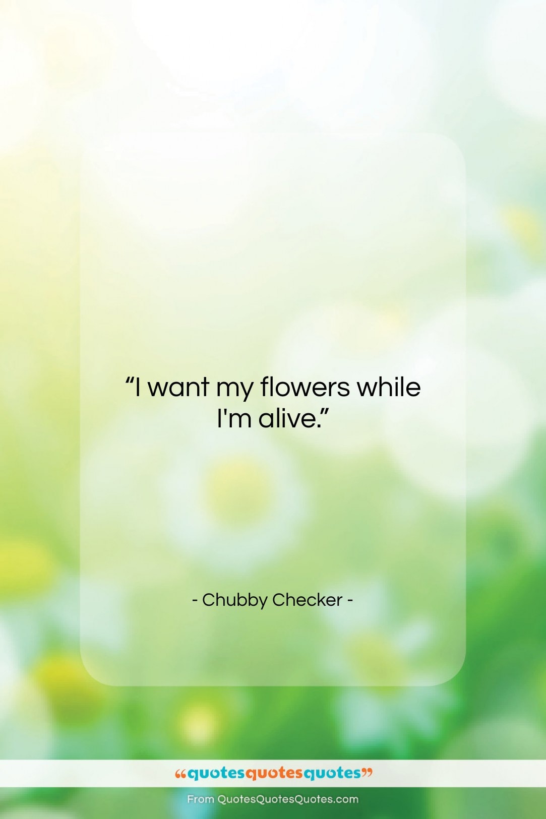 Chubby Checker quote: “I want my flowers while I’m alive….”- at QuotesQuotesQuotes.com