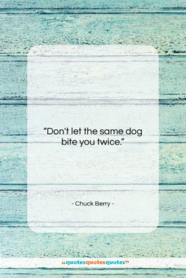 Chuck Berry quote: “Don’t let the same dog bite you…”- at QuotesQuotesQuotes.com