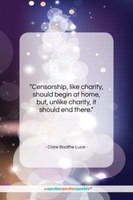 Clare Boothe Luce quote: “Censorship, like charity, should begin at home,…”- at QuotesQuotesQuotes.com
