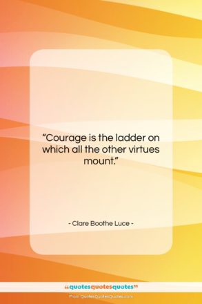 Clare Boothe Luce quote: “Courage is the ladder on which all…”- at QuotesQuotesQuotes.com