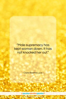 Clare Boothe Luce quote: “Male supremacy has kept woman down. It…”- at QuotesQuotesQuotes.com