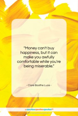 Clare Boothe Luce quote: “Money can’t buy happiness, but it can…”- at QuotesQuotesQuotes.com
