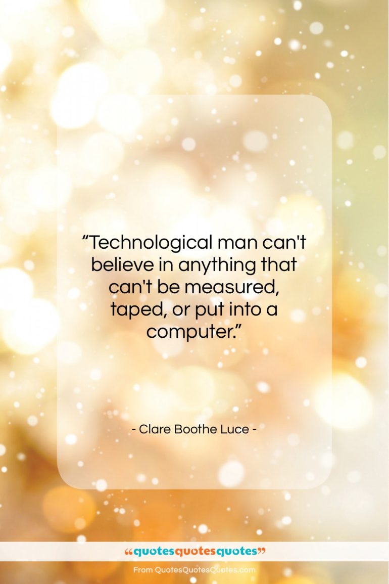 Clare Boothe Luce quote: “Technological man can’t believe in anything that…”- at QuotesQuotesQuotes.com