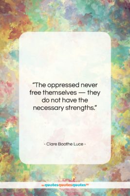 Clare Boothe Luce quote: “The oppressed never free themselves — they…”- at QuotesQuotesQuotes.com