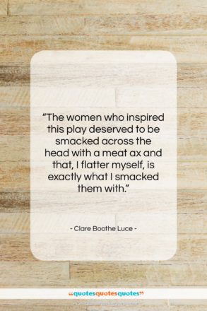 Clare Boothe Luce quote: “The women who inspired this play deserved…”- at QuotesQuotesQuotes.com