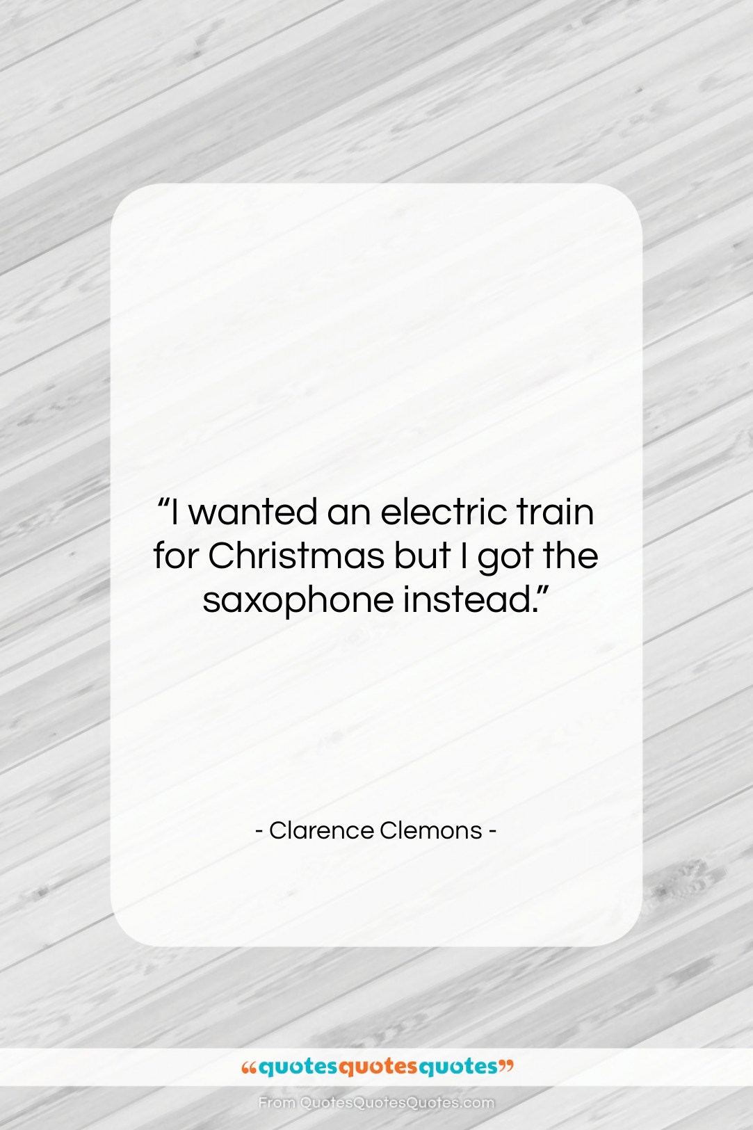 Clarence Clemons quote: “I wanted an electric train for Christmas…”- at QuotesQuotesQuotes.com