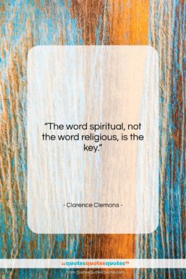 Clarence Clemons quote: “The word spiritual, not the word religious,…”- at QuotesQuotesQuotes.com