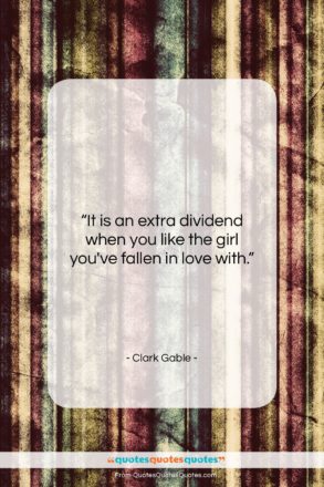 Clark Gable quote: “It is an extra dividend when you…”- at QuotesQuotesQuotes.com