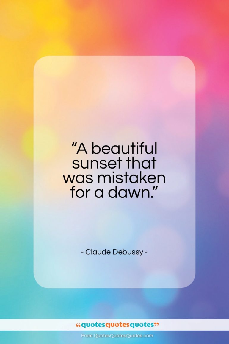 Claude Debussy quote: “A beautiful sunset that was mistaken for a dawn.”- at QuotesQuotesQuotes.com