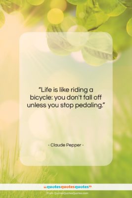 Claude Pepper quote: “Life is like riding a bicycle: you…”- at QuotesQuotesQuotes.com