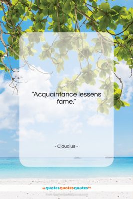 Claudius quote: “Acquaintance lessens fame….”- at QuotesQuotesQuotes.com